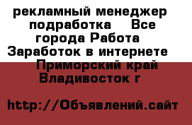 рекламный менеджер (подработка) - Все города Работа » Заработок в интернете   . Приморский край,Владивосток г.